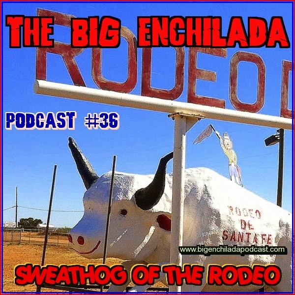 BIG ENCHILADA 36: SWEATHOG OF THE RODEO